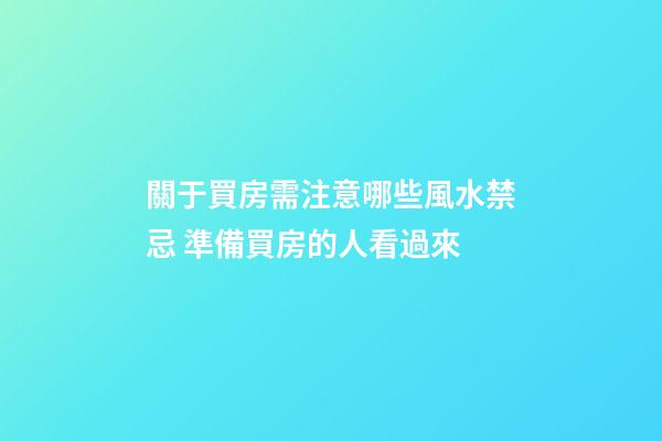 關于買房需注意哪些風水禁忌 準備買房的人看過來